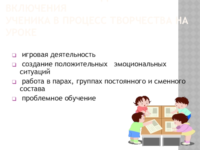 Презентация по теме Использование информационно-коммуникационных технологий в начальной школе ЭФФЕКТИВНЫЕ СРЕДСТВА ВКЛЮЧЕНИЯ УЧЕНИКА В ПРОЦЕСС ТВОРЧЕСТВА НА УРОКЕ игровая деятельность ЭФФЕКТИВНЫЕ СРЕДСТВА ВКЛЮЧЕНИЯ УЧЕНИКА В ПРОЦЕСС ТВОРЧЕСТВА НА УРОКЕ игровая деятельность создание положительных эмоциональных ситуаций работа