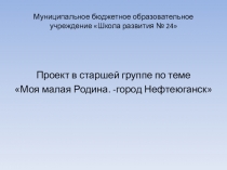 Презентация к проекту в старшей группе по теме Моя малая Родина- город Нефтеюганск