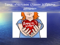 Презентация по обществознанию на тему Человек славен добрыми делами (6 класс)