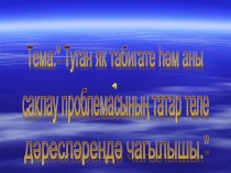 Туган як табигате һәм аны саклау проблемасының татар теле дәресләрендә чагылышы.
