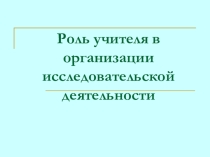 Роль учителя в учебно-исследовательской деятельности учащихся