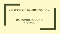 Презентация по истории России на тему : Россия в конце XVI в. (7 класс)