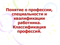 Презентация к классному часу по профориентации Понятие о профессии, специальности и квалификации 9 класс