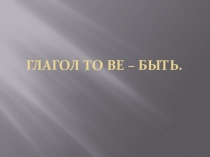 Презентация по английскому языку на тему: Глагол to be.