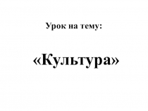 Презентацию к уроку на тему Культура
