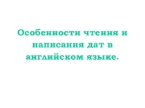 Особенности чтения и написания дат в английском языке.