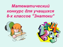 Презентация по математике Математический конкурс ЗНАТОКИ (8 класс)