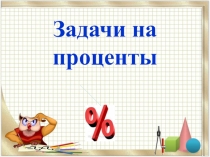 Презентация по математике на тему Задачи на проценты