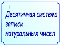 Презентация по математике на тему Десятичная система записи натуральных чисел (5 класс)