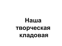 Презентация Наша творческая кладовая