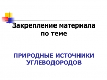 Презентация по химии на тему Природные источники углеводородов (закрепление материала)