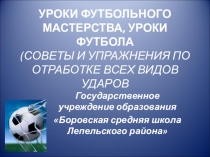 Презентация Уроки футбольного мастерства, уроки футбола (советы и упражнения по отработке всех видов ударов)