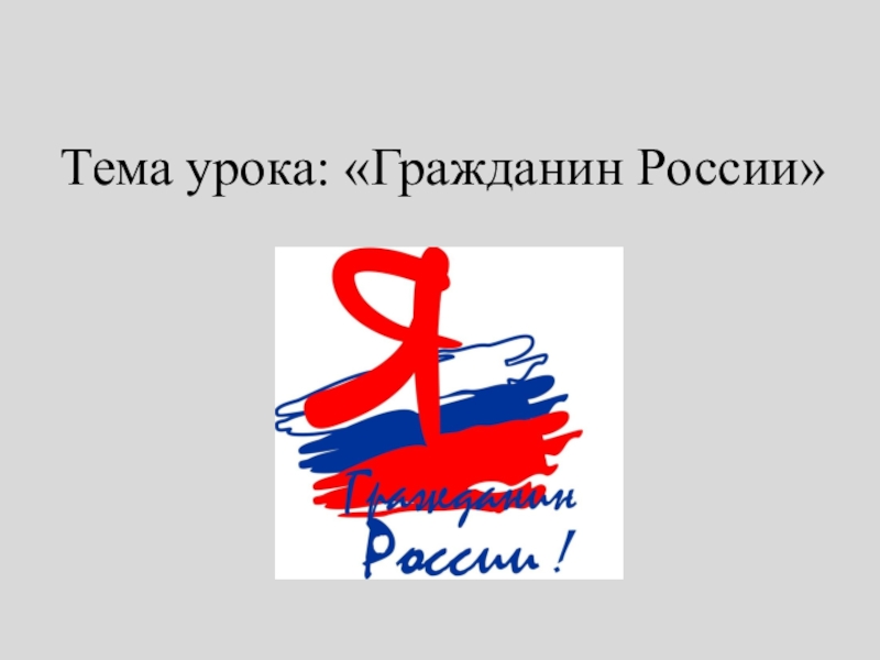 Презентация к уроку Я Гражданин России 5 класс Тема урока: «Гражданин России» Тема урока: «Гражданин России»