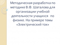 Презентация Методическая разработка по методике В.Ф. Шаталова для организации учебной деятельности учащихся по физике. На примере темы Электрический ток