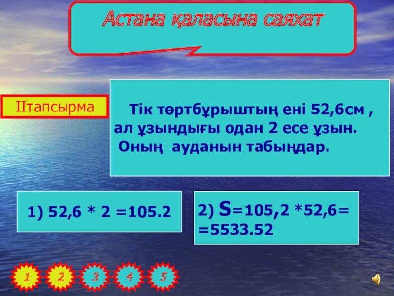 САЯХАТ САБАҒЫ (5 сынып) МАТЕМАТИКА ІІтапсырма12345Астана қаласына саяхат Тік төртбұрыштың ені 52,6см , ал ұзындығы одан ІІтапсырма12345Астана қаласына саяхат Тік төртбұрыштың ені 52,6см , ал ұзындығы одан 2 есе ұзын. Оның