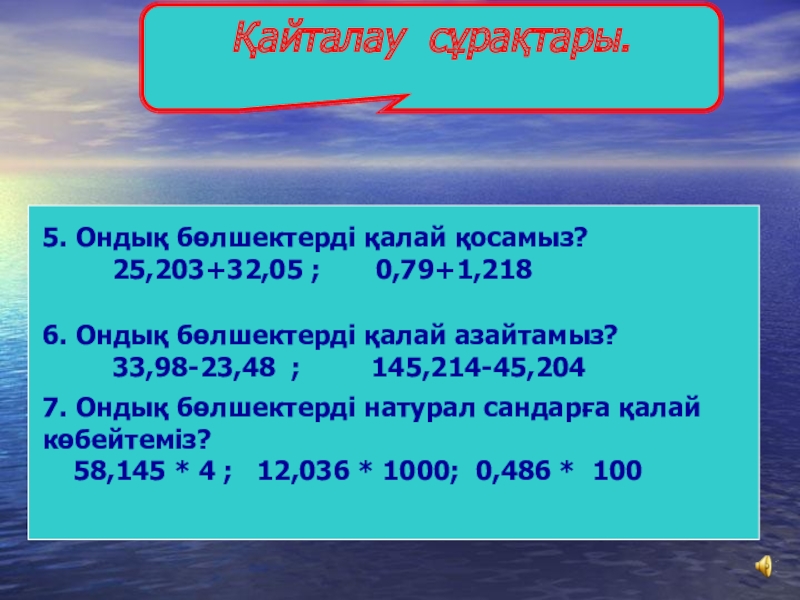 САЯХАТ САБАҒЫ (5 сынып) МАТЕМАТИКА Қайталау сұрақтары. 5. Ондық бөлшектерді қалай қосамыз? Қайталау сұрақтары. 5. Ондық бөлшектерді қалай қосамыз? 25,203+32,05 ;