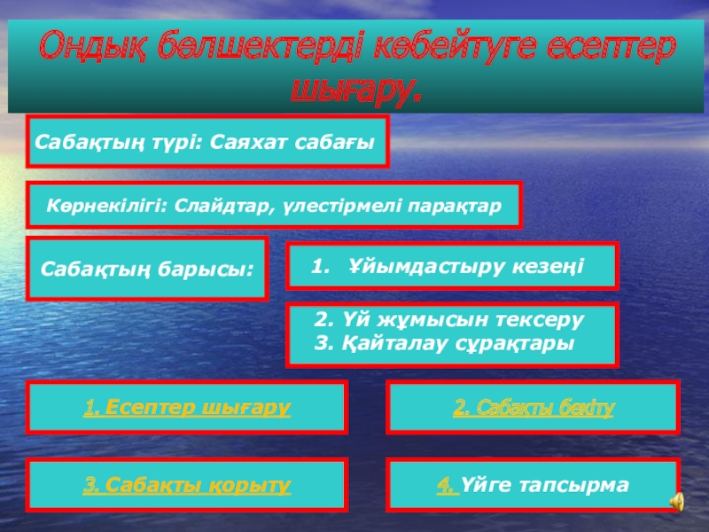 САЯХАТ САБАҒЫ (5 сынып) МАТЕМАТИКА Ондық бөлшектерді көбейтуге есептер шығару.Сабақтың барысы:Ұйымдастыру кезеңі 2. Үй жұмысын тексеру Ондық бөлшектерді көбейтуге есептер шығару.Сабақтың барысы:Ұйымдастыру кезеңі 2. Үй жұмысын тексеру 3. Қайталау сұрақтары1. Есептер