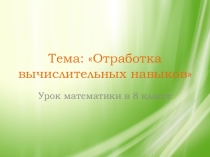 Презентация к уроку математики в 8 классе 8 вида на тему Отработка вычислительных навыков