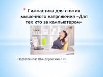 Презентация по физической культуре на тему Гимнастика для снятия мышечного напряжения для тех кто за компьютером