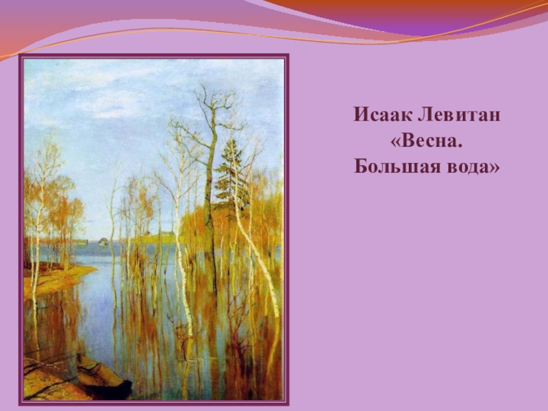 Презентации картин левитана. Левитан Весна большая вода. Исаак Ильич Левитан Весна. Большая вода. Левитан художник Весна большая вода. : И. Левитан «Весна. Большая вода», а. Куинджи «ранняя Весна»..