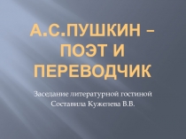 Презентация для проведения заседания литературной гостиной А.С.Пушкин - поэт и переводчик