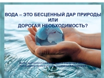 Проектная работа на тему Вода - это бесценный дар природы или дорогая необходимость?