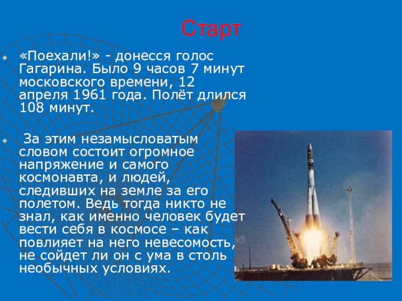 Презентация Юрий Гагарин - первый космонавт Старт«Поехали!» - донесся голос Гагарина. Было 9 часов 7 минут московского Старт«Поехали!» - донесся голос Гагарина. Было 9 часов 7 минут московского времени, 12 апреля 1961 года. Полёт