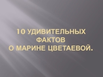 Дополнительный материал к уроку литературы 1- удивительных фактов о Марине Цветаевой