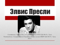 ПРЕЗЕНТАЦИЯ ПО МУЗЫКЕ на тему: ЭЛВИС ПРЕСЛИ. ЗОРИНА ЯНА, учащаяся 8 класса МБОУ ЦО № 45 г. Тула.