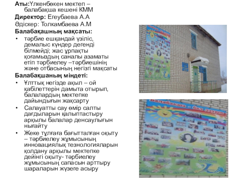 Презентация на тему Аты:Үлкенбөкен мектеп –балабақша кешені КММДиректор: Егеубаева А.АӘдіскер: Толкамбаева Аты:Үлкенбөкен мектеп –балабақша кешені КММДиректор: Егеубаева А.АӘдіскер: Толкамбаева А.МБалабақашның мақсаты: тәрбие ешқандай үзіліс, демалыс күндер дегенді білмейді;