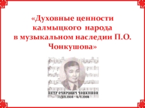 Презентация Духовные ценности калмыцкого народа в музыкальном наследии П.О.Чонкушова