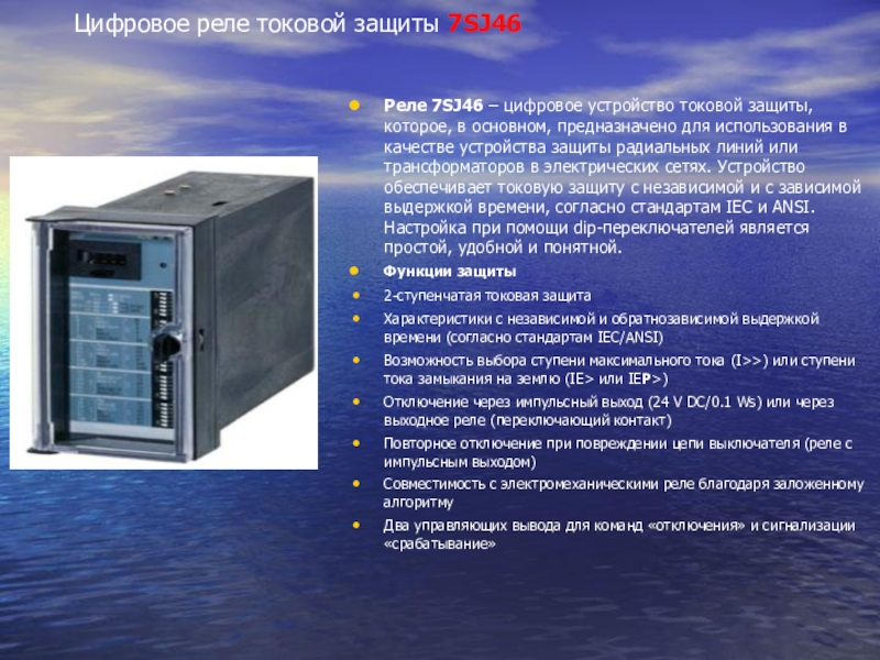 Презентация для урока учебной практики по теме: Максимально-токовая защита Цифровое реле токовой защиты 7SJ46 Реле 7SJ46 – цифровое устройство токовой Цифровое реле токовой защиты 7SJ46 Реле 7SJ46 – цифровое устройство токовой защиты, которое, в основном, предназначено для