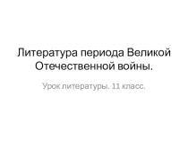 Презентация по литературе на тему Литература периода Великой Отечественной войны