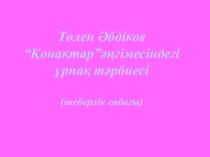 Төлен Әбдіков “Қонақтар”әңгімесіндегі ұрпақ тәрбиесі (шеберлік сабағы)
