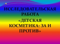 Презентация исследовательской работы Детская косметика: За и Против