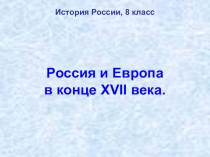 Презентация по истории России на тему Россия и Европа в конце XVII века (8 класс)