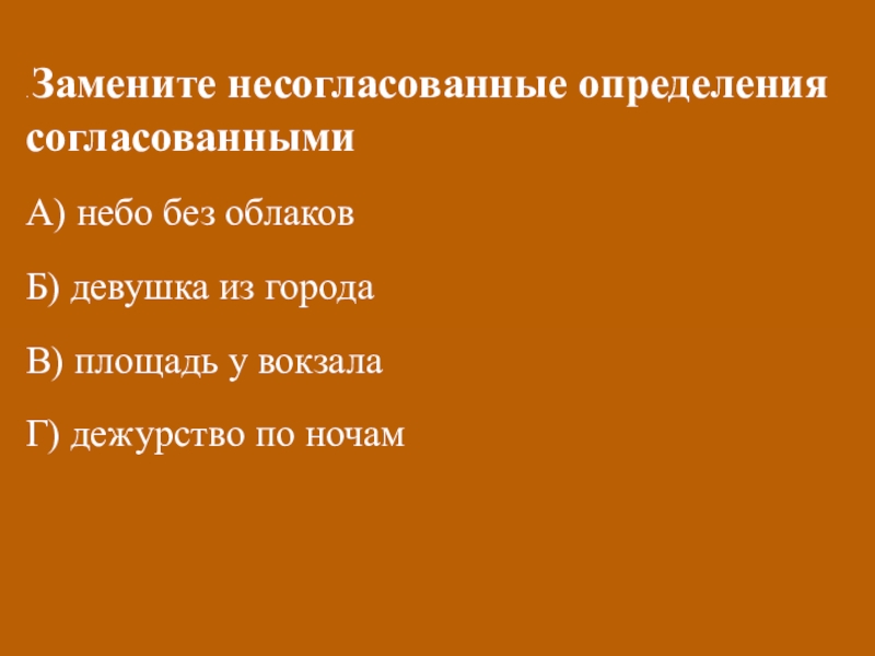 Открытый урок русского языка на тему Определение(8 класс) . Замените несогласованные определения согласованнымиА) небо без облаковБ) девушка из городаВ) . Замените несогласованные определения согласованнымиА) небо без облаковБ) девушка из городаВ) площадь у вокзалаГ) дежурство по ночам