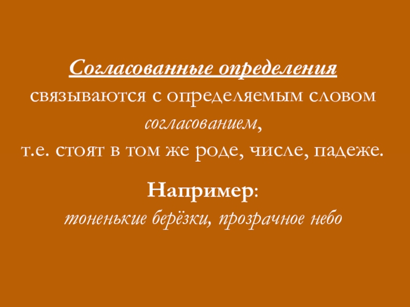 Открытый урок русского языка на тему Определение(8 класс) Согласованные определениясвязываются с определяемым словом согласованием,т.е. стоят в том же роде, числе, падеже.Например:тоненькие берёзки, прозрачное небо Согласованные определениясвязываются с определяемым словом согласованием,т.е. стоят в том же роде, числе, падеже.Например:тоненькие берёзки, прозрачное небо