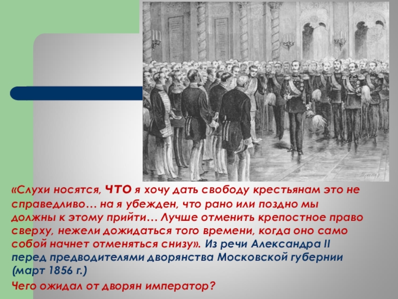 Свобода крестьян. Слухи носятся что я хочу дать свободу крестьянам. Слухи носятся что я хочу дать свободу крестьянам я убежден что рано. Александр 2 заявил о необходимости отмены крепостного права. 1854-1856 Отмены крепостного.