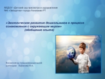 Презентация Экологическое развитие дошкольников в процессе ознакомления с окружающим миром (из опыта работы)
