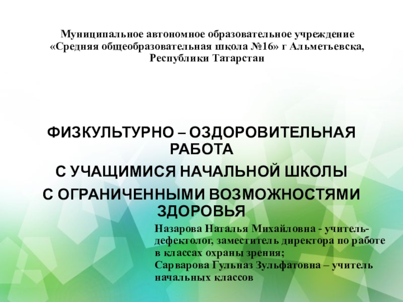 Презентация на тему Муниципальное автономное образовательное учреждение «Средняя общеобразовательная школа №16» Муниципальное автономное образовательное учреждение «Средняя общеобразовательная школа №16» г Альметьевска, Республики Татарстан ФИЗКУЛЬТУРНО – ОЗДОРОВИТЕЛЬНАЯ