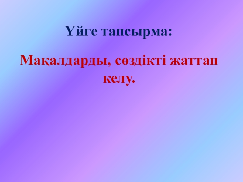 Ашық сабақтың презентациясы Үйге тапсырма:Мақалдарды, сөздікті жаттап келу. Үйге тапсырма:Мақалдарды, сөздікті жаттап келу.