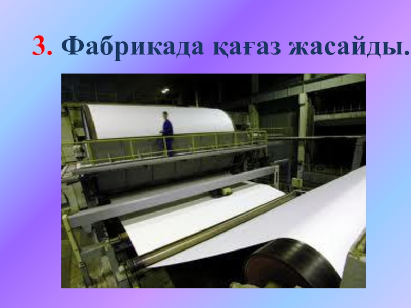 Ашық сабақтың презентациясы 3. Фабрикада қағаз жасайды. 3. Фабрикада қағаз жасайды.