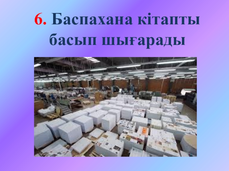 Ашық сабақтың презентациясы 6. Баспахана кітапты басып шығарады 6. Баспахана кітапты басып шығарады