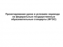 Проектирование урока в условиях перехода на федеральные государственные образовательные стандарты (ФГОС)