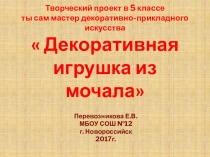 Презентация: Творческий проект в 5 классе: Декоративная игрушка из мочала