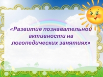 Развитие познавательной активности на логопедических занятиях