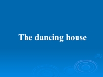 Презентация по английскому языку The dancing house