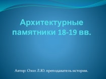 Презентация по истории на тему  Архитектурные памятники 18-19 вв.