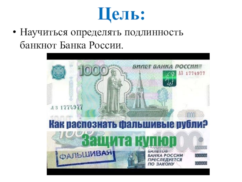 Презентация Признаки подлинности денежных купюр Банка России Цель:Научиться определять подлинность банкнот Банка России. Цель:Научиться определять подлинность банкнот Банка России.